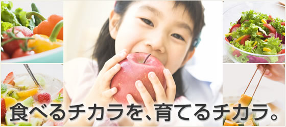 食べるチカラを、育てるチカラ。